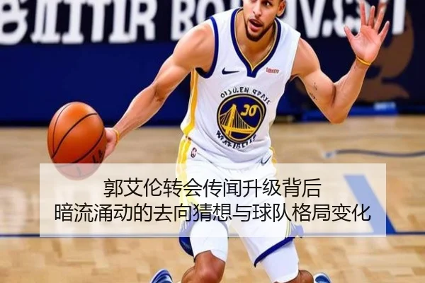 郭艾伦转会传闻升级背后 暗流涌动的去向猜想与球队格局变化