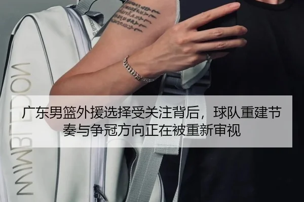 广东男篮外援选择受关注背后，球队重建节奏与争冠方向正在被重新审视 | pggame
